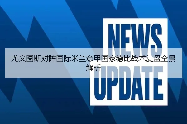 尤文图斯对阵国际米兰意甲国家德比战术复盘全景解析