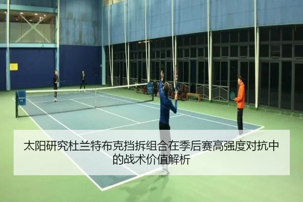 太阳研究杜兰特布克挡拆组合在季后赛高强度对抗中的战术价值解析
